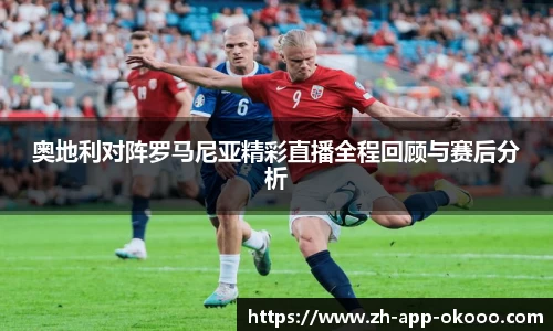 奥地利对阵罗马尼亚精彩直播全程回顾与赛后分析